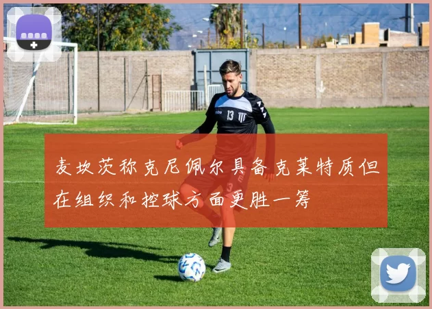 麦坎茨称克尼佩尔具备克莱特质但在组织和控球方面更胜一筹