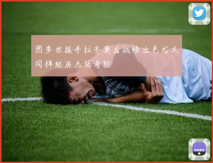 图多尔接手拉齐奥后战绩出色尤文同样经历九场考验