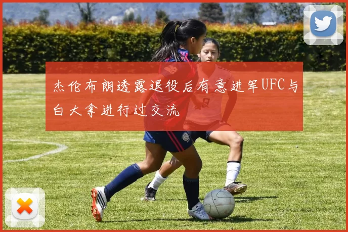 杰伦布朗透露退役后有意进军UFC与白大拿进行过交流