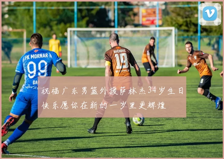 祝福广东男篮外援萨林杰34岁生日快乐愿你在新的一岁里更辉煌