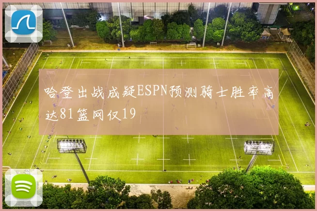 哈登出战成疑ESPN预测骑士胜率高达81篮网仅19