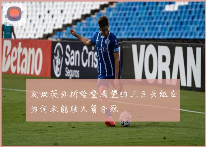 麦坎茨分析哈登渴望的三巨头组合为何未能助火箭夺冠