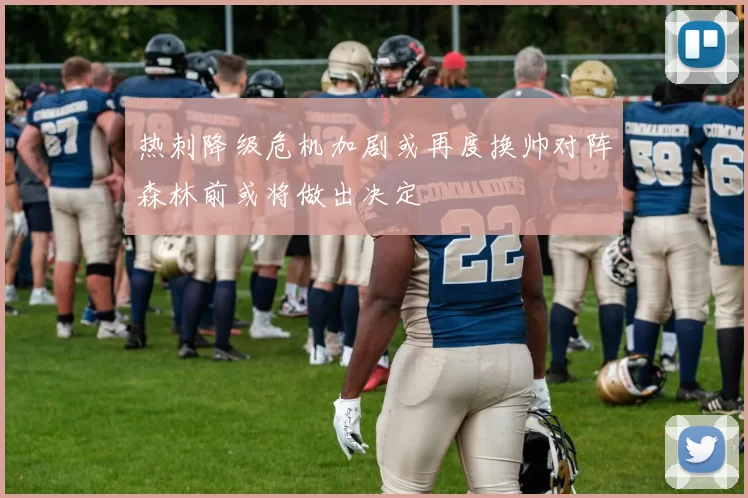 热刺降级危机加剧或再度换帅对阵森林前或将做出决定